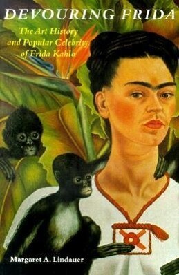 Devouring Frida: The Art History and Popular Celebrity of Frida Kahlo - Margaret A. Lindauer