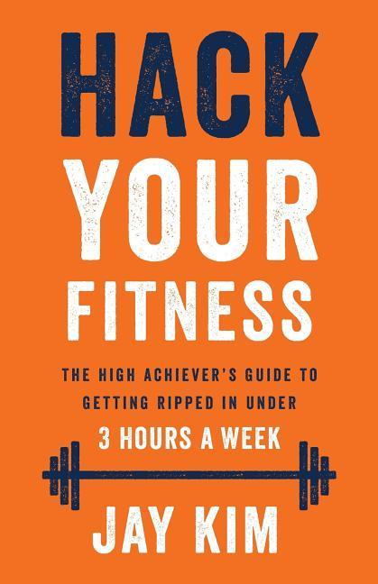 Hack Your Fitness: The High Achiever‘s Guide to Getting Ripped in Under 3 Hours a Week