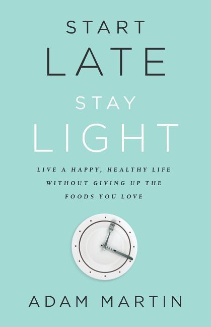 Start Late Stay Light: Live a Happy Healthy Life Without Giving Up the Foods You Love