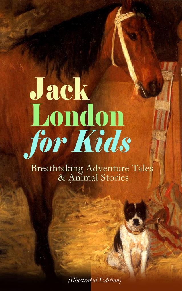 Jack London for Kids - Breathtaking Adventure Tales & Animal Stories (Illustrated Edition)