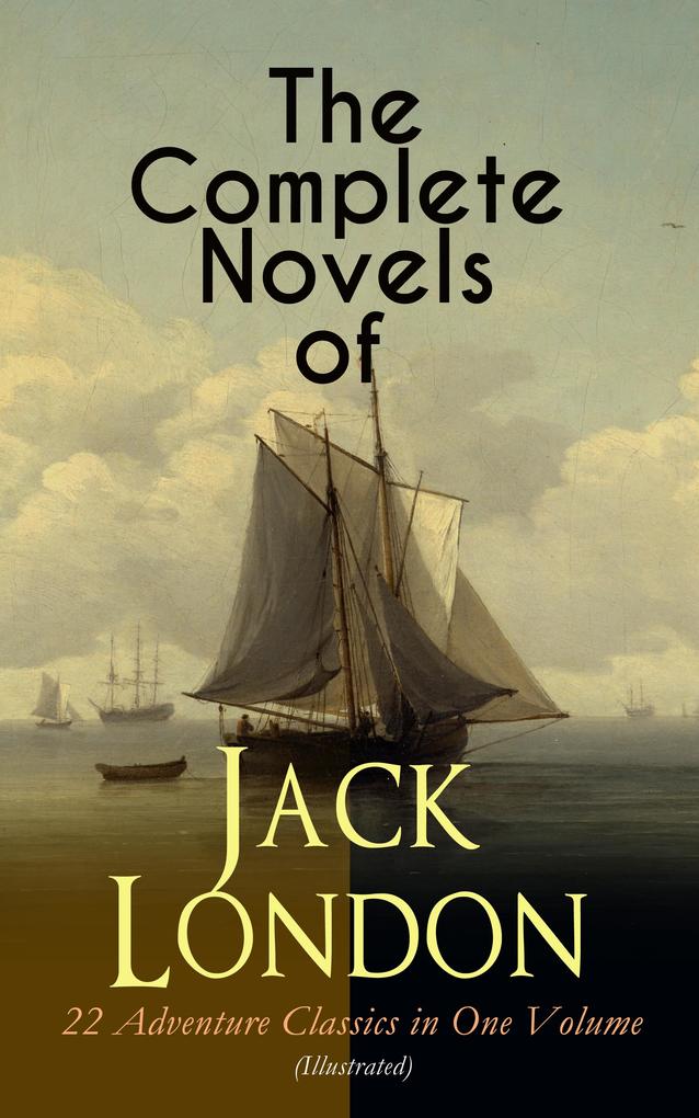 The Complete Novels of Jack London - 22 Adventure Classics in One Volume (Illustrated)