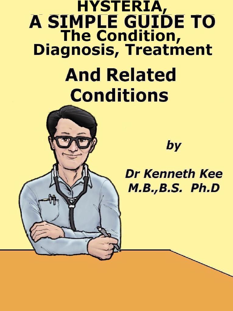 Hysteria A Simple Guide To The Condition Diagnosis Treatment And Related Conditions