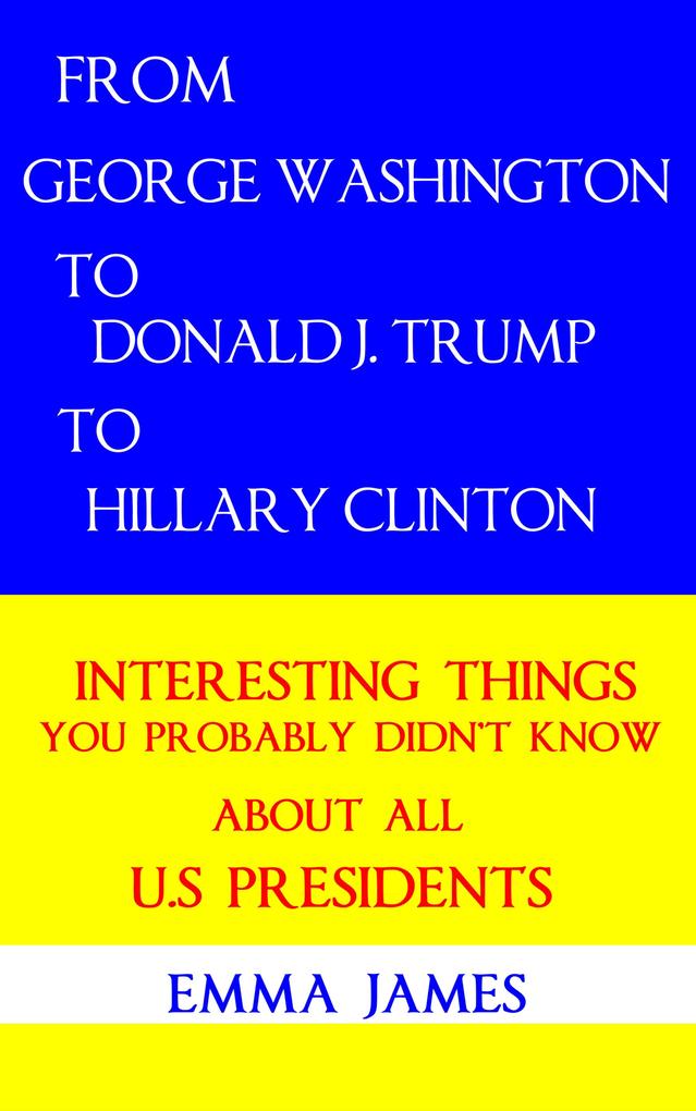 From George Washington to Donald J. Trump to Hillary Clinton: Interesting Things You Probably Didn‘t Know About All US Presidents