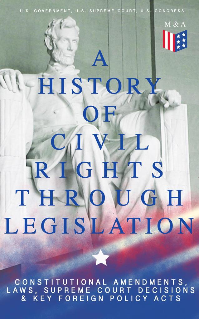 A History of Civil Rights Through Legislation: Constitutional Amendments Laws Supreme Court Decisions & Key Foreign Policy Acts