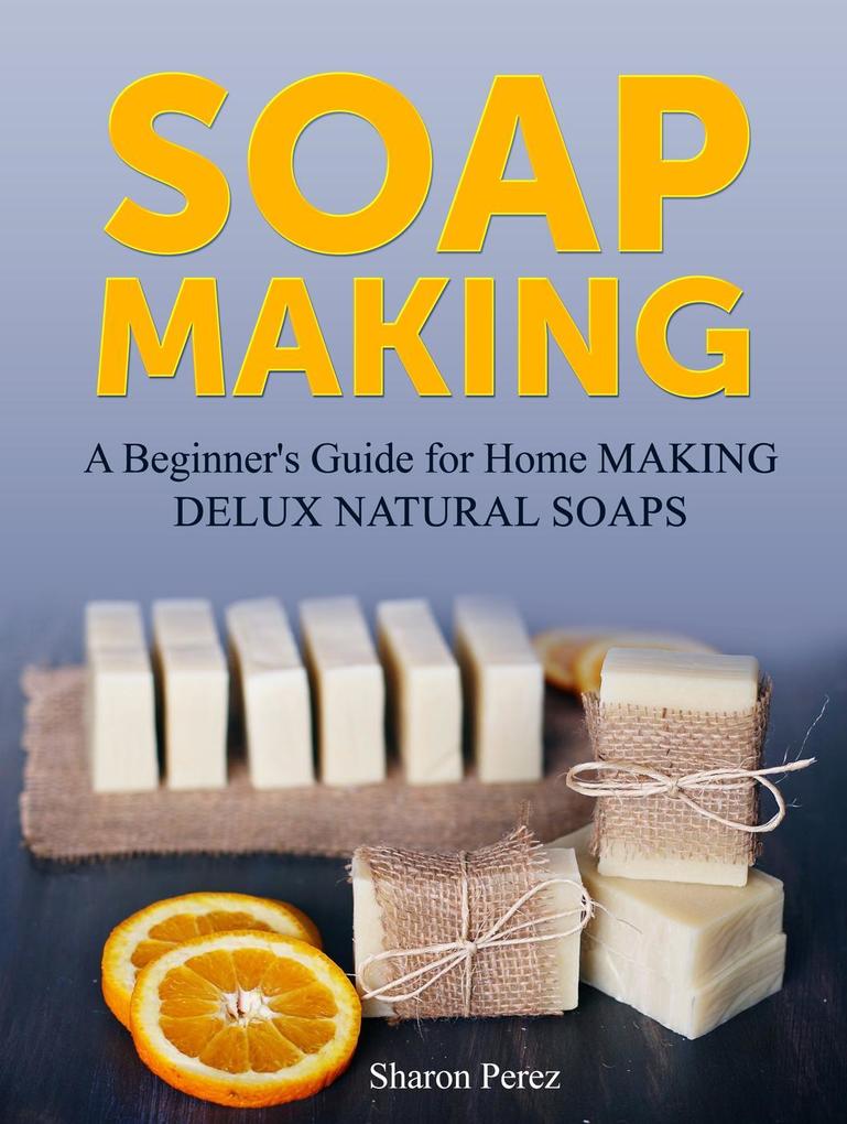 Soap Making: A Beginner‘s Guide for Home Making Delux Natural Soaps