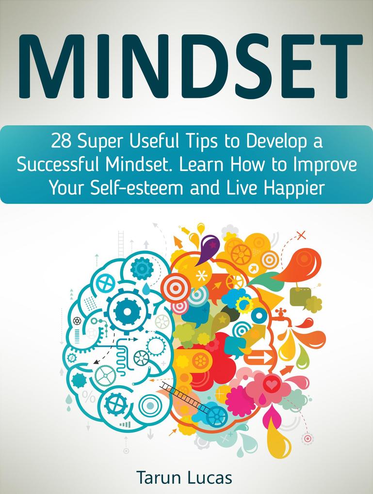 Mindset: 28 Super Useful Tips to Develop a Successful Mindset. Learn How to Improve Your Self-esteem and Live Happier