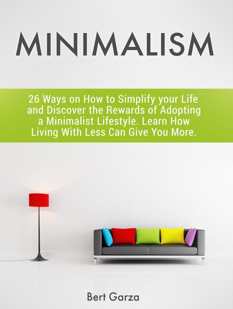Minimalism: 26 Ways on How to Simplify your Life and Discover the Rewards of Adopting a Minimalist Lifestyle. Learn How Living With Less Can Give You More.