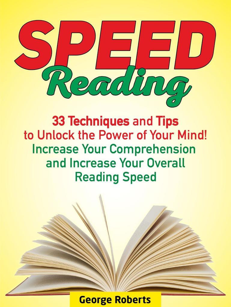 Speed Reading: 33 Techniques and Tips to Unlock the Power of Your Mind! Increase Your Comprehension and Increase Your Overall Reading Speed