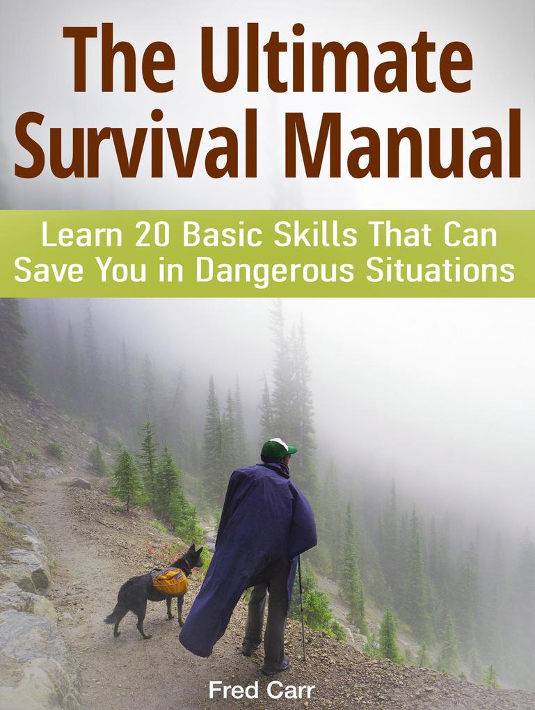 The Ultimate Survival Manual: Learn 20 Basic Skills That Can Save You in Dangerous Situations