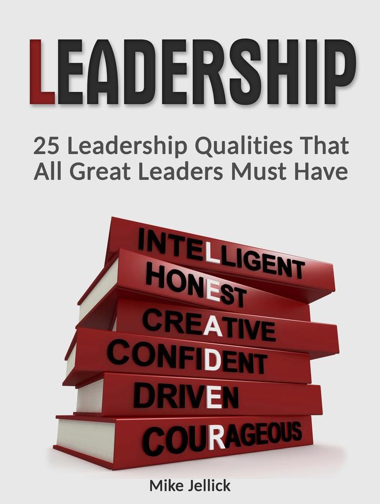 Leadership: 25 Leadership Qualities That All Great Leaders Must Have