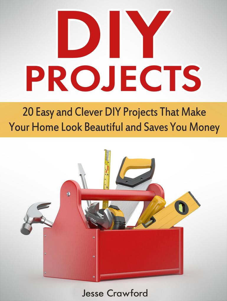 Diy Projects: 20 Easy and Clever Diy Projects That Make Your Home Look Beautiful and Saves You Money
