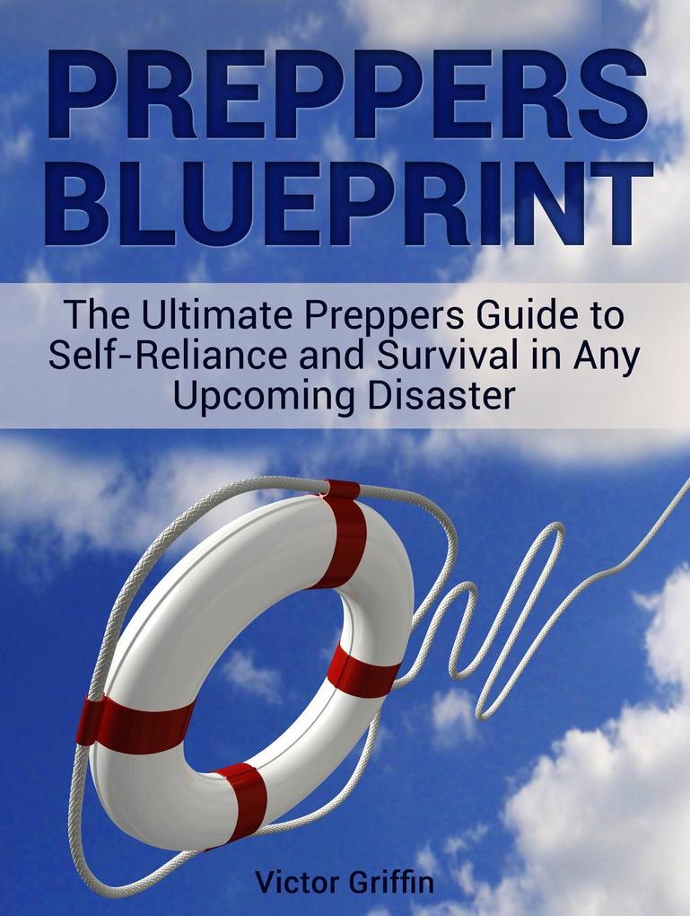 Preppers Blueprint: The Ultimate Preppers Guide to Self-Reliance and Survival in Any Upcoming Disaster
