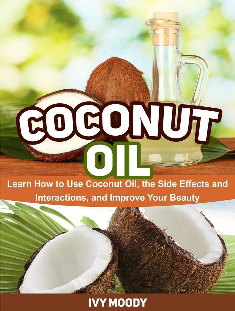Coconut Oil: Learn How to Use Coconut Oil the Side Effects and Interactions and Improve Your Beauty