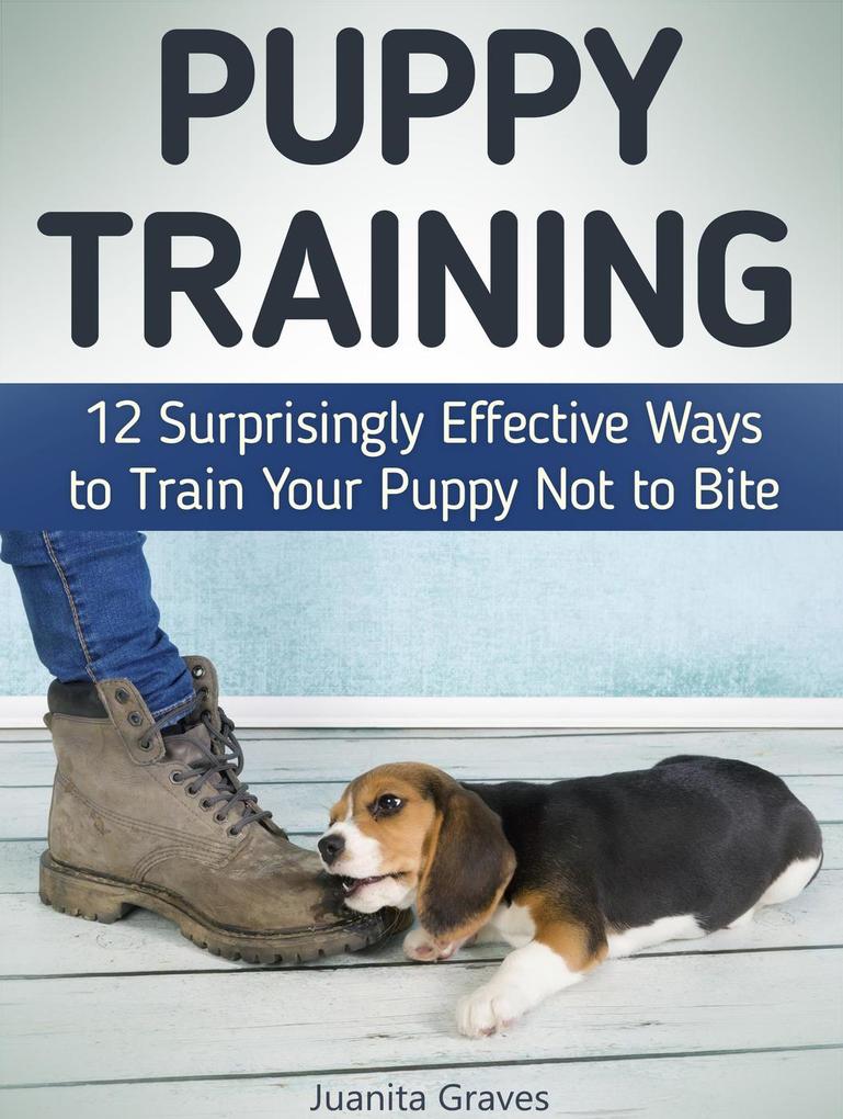 Puppy Training: 12 Surprisingly Effective Ways to Train Your Puppy Not to Bite