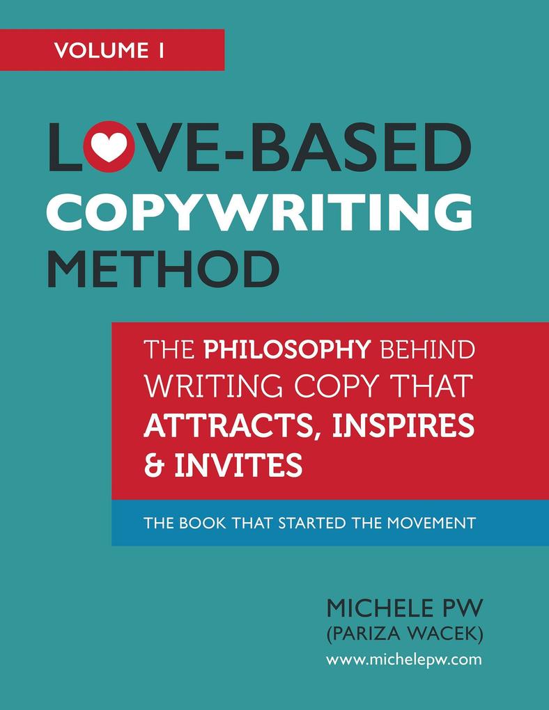 Love-Based Copywriting Method: The Philosophy Behind Writing Copy That Attracts Inspires and Invites (Love-Based Business #1)