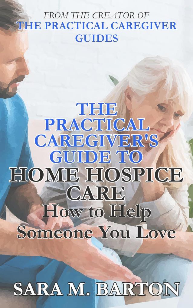 The Practical Caregiver‘s Guide to Home Hospice: How to Help Someone You Love (Second Edition)