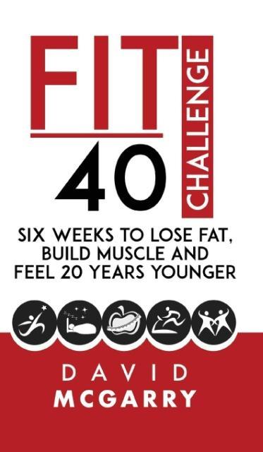 Fit Over 40 Challenge: Six Weeks to Lose Fat Build Muscle and Feel 20 Years Younger