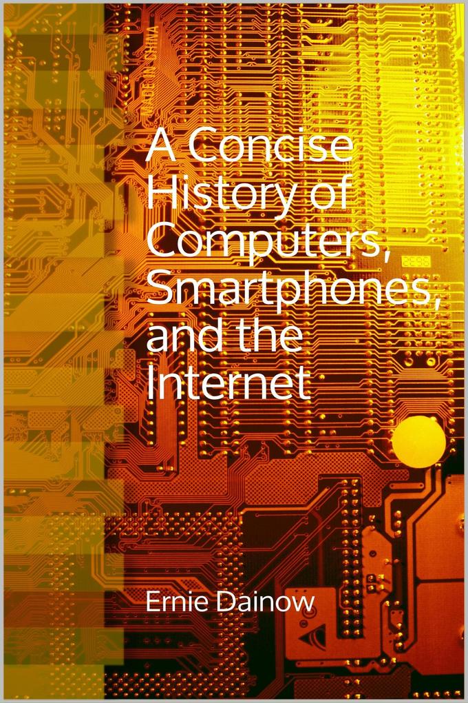 A Concise History of Computers Smartphones and the Internet
