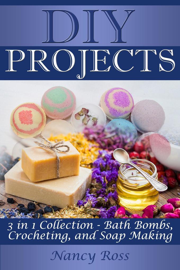 Diy Projects: 3 in 1 Collection - Bath Bombs Crocheting and Soap Making