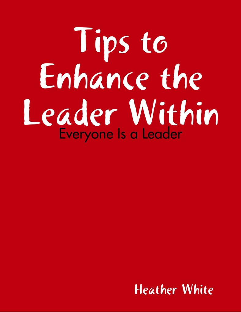 Tips to Enhance the Leader Within: Everyone Is a Leader