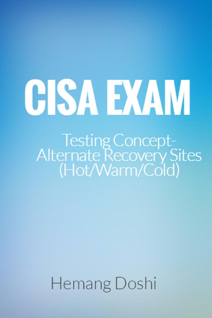 CISA Exam-Testing Concept-Alternate Recovery Site (Hot/Warm/Cold)