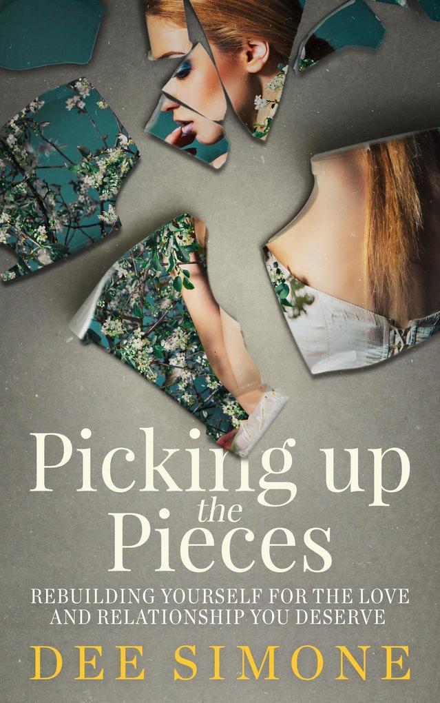 Picking Up The Pieces: Rebuilding Yourself For The Love And Relationship You Deserve