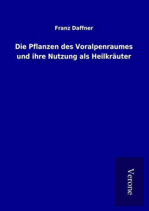 Die Pflanzen des Voralpenraumes und ihre Nutzung als Heilkräuter - Franz Daffner