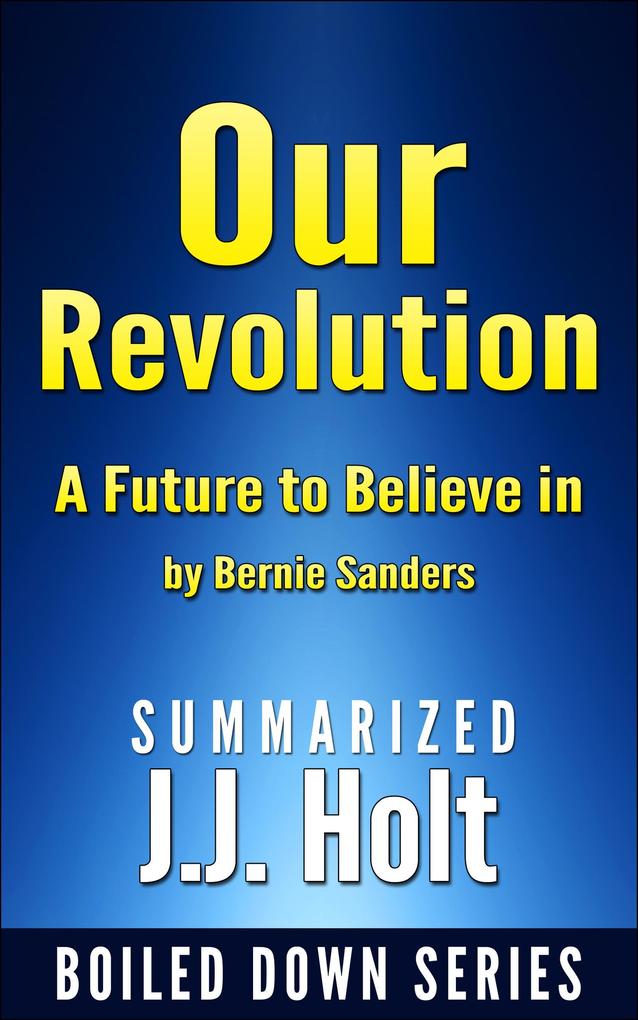 Our Revolution A Future to Believe in by Bernie Sanders....Summarized