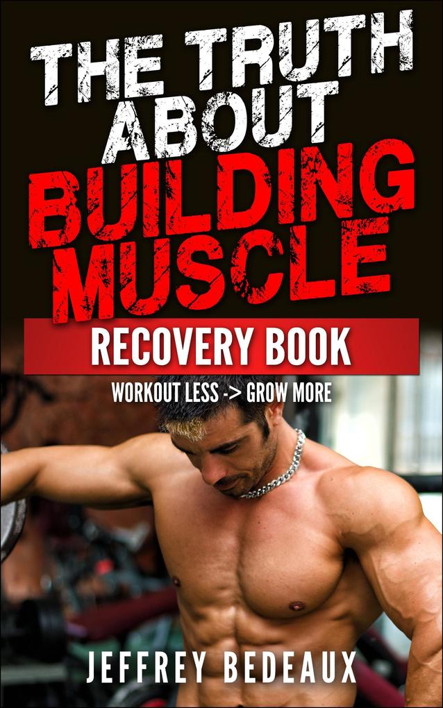 The Truth About Building Muscle: Workout Less and Grow More
