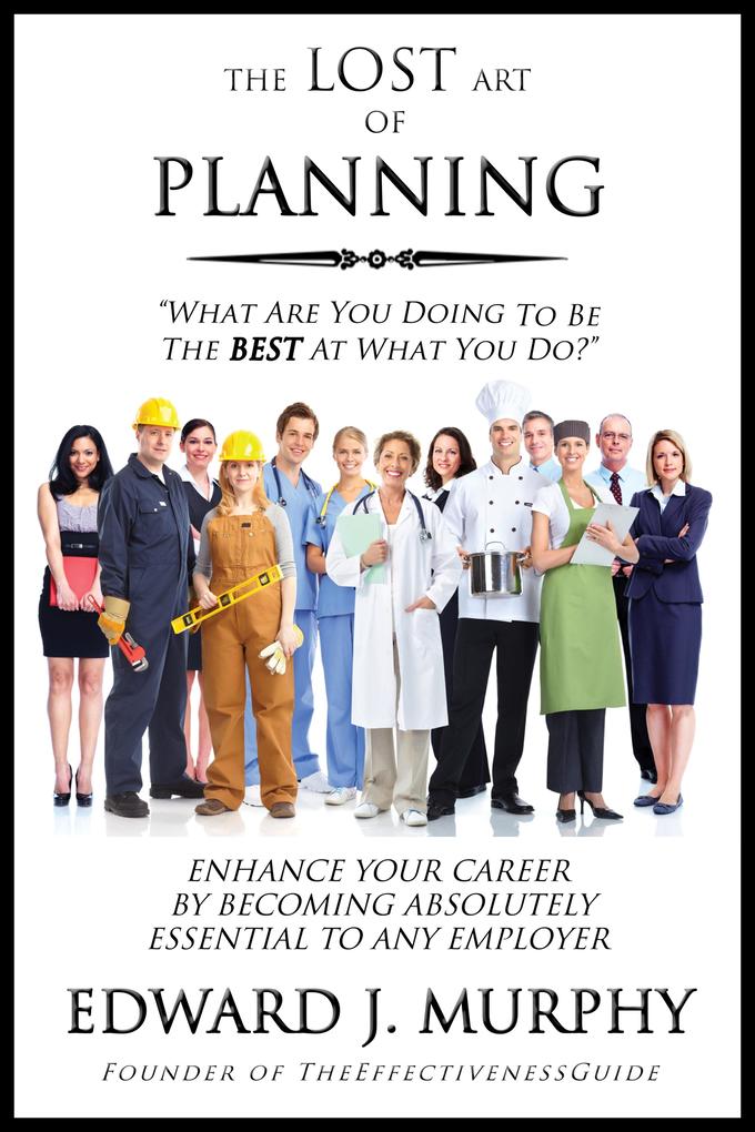 Lost Art of Planning: How to Enhance Your Career by Becoming Absolutely Essential to Any Employer