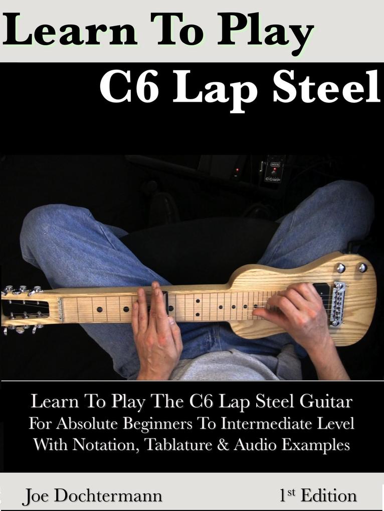 Learn To Play C6 Lap Steel Guitar: For Absolute Beginners To Intermediate Level