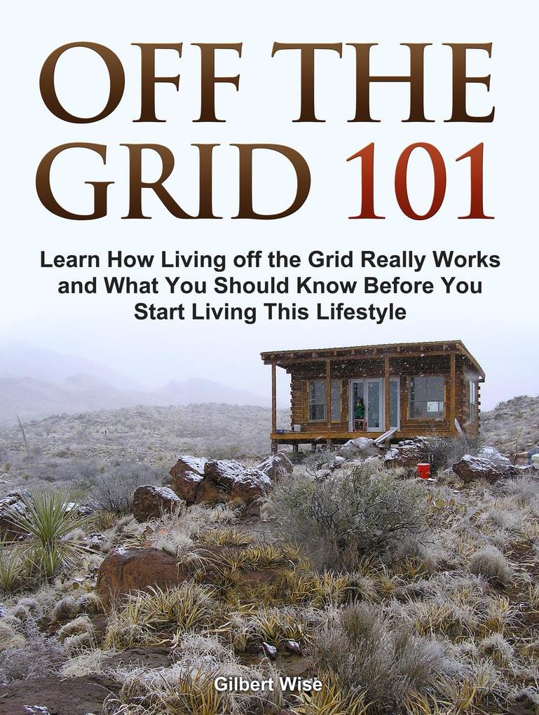Off the Grid 101: Learn How Living off the Grid Really Works and What You Should Know Before You Start Living This Lifestyle