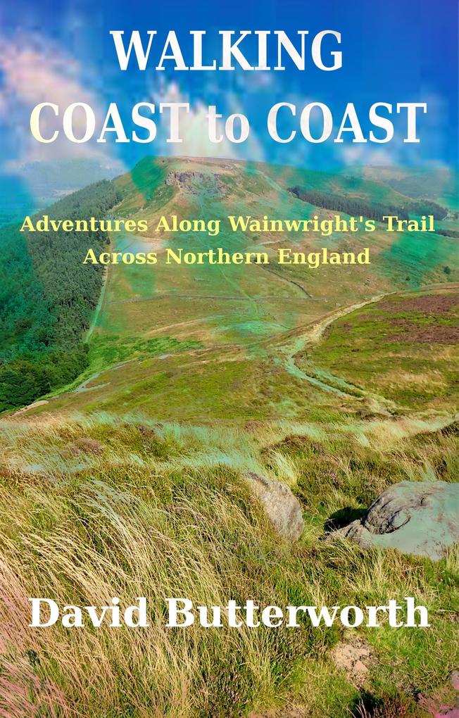 Walking Coast To Coast: Adventures Along Wainwright‘s Trail Across Northern England