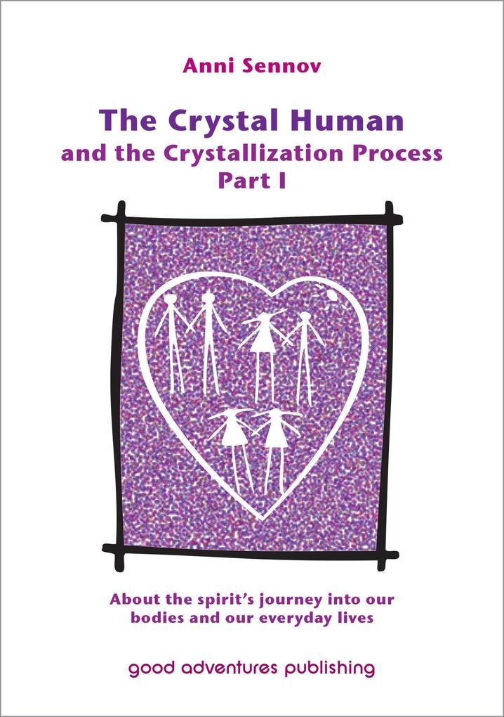 The Crystal Human Being and the Crystallization Process Part I: About the Spirit‘s Journey into Our Bodies and Our Everyday Lives