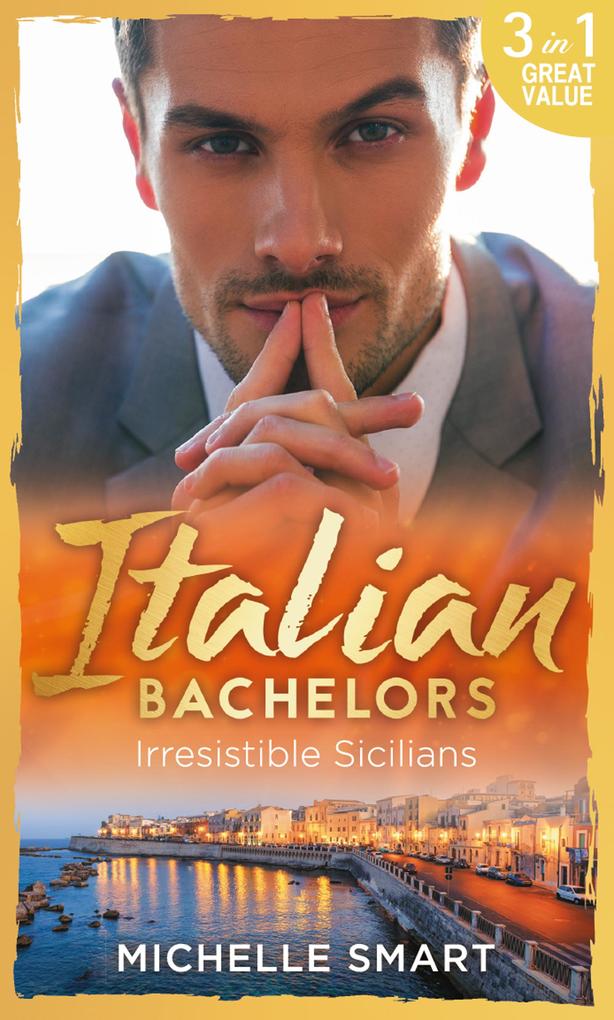 Italian Bachelors: Irresistible Sicilians: What a Sicilian Husband Wants (The Irresistible Sicilians) / The Sicilian‘s Unexpected Duty (The Irresistible Sicilians) / Taming the Notorious Sicilian (The Irresistible Sicilians)