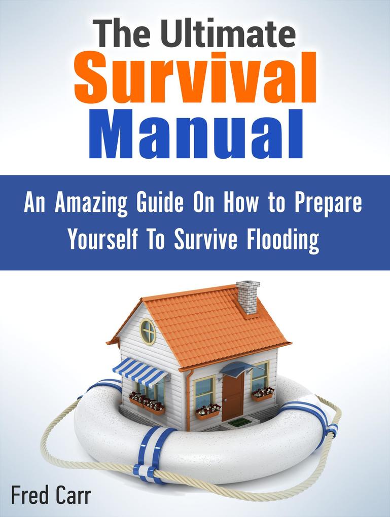 The Ultimate Survival Manual: An Amazing Guide On How to Prepare Yourself To Survive Flooding