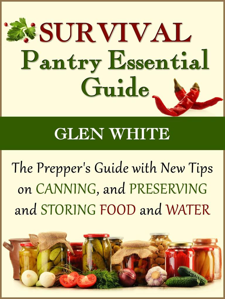 Survival Pantry Essential Guide: The Prepper‘s Guide with New Tips on Canning and Preserving and Storing Food and Water