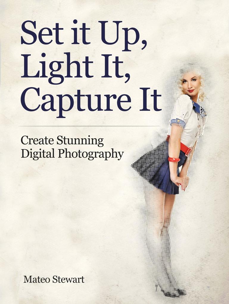 Set it Up Light It Capture It: Create Stunning Digital Photography