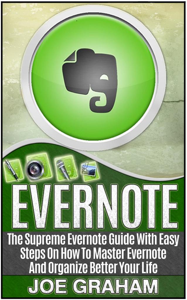 Evernote: The Supreme Evernote Guide with Easy Steps On How To Master Evernote And Organize Better Your Life
