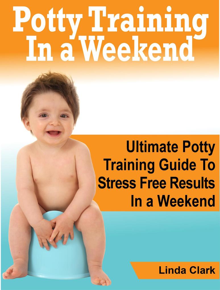 Potty Training In a Weekend: Ultimate Potty Training Guide To Stress Free Results In a Weekend