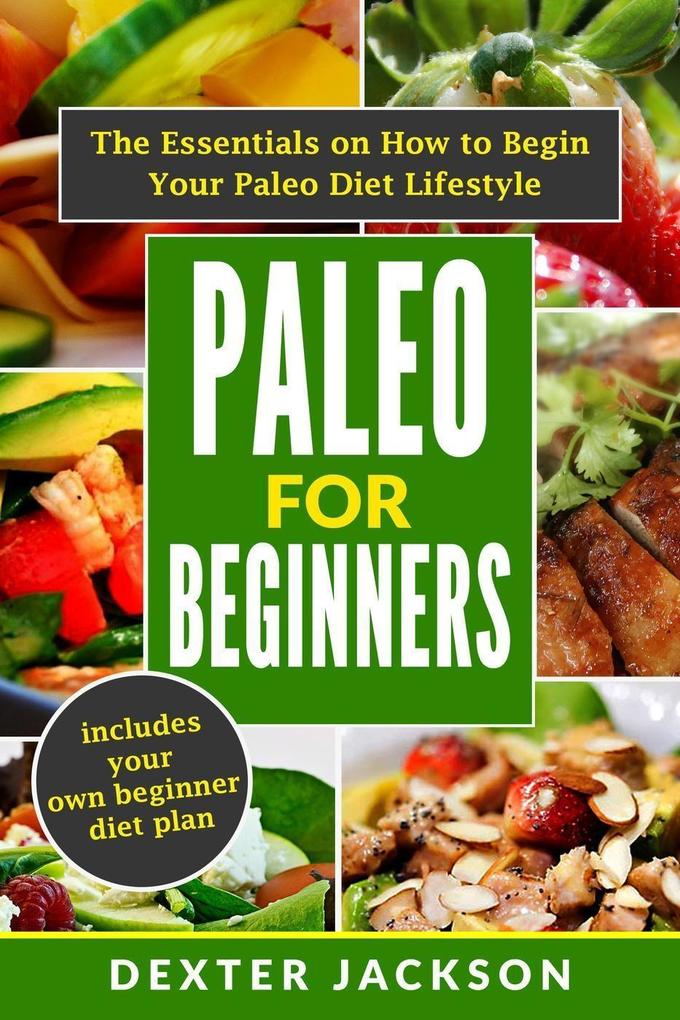 Paleo for Beginners: The Essentials on How to Begin Your Paleo Diet Lifestyle