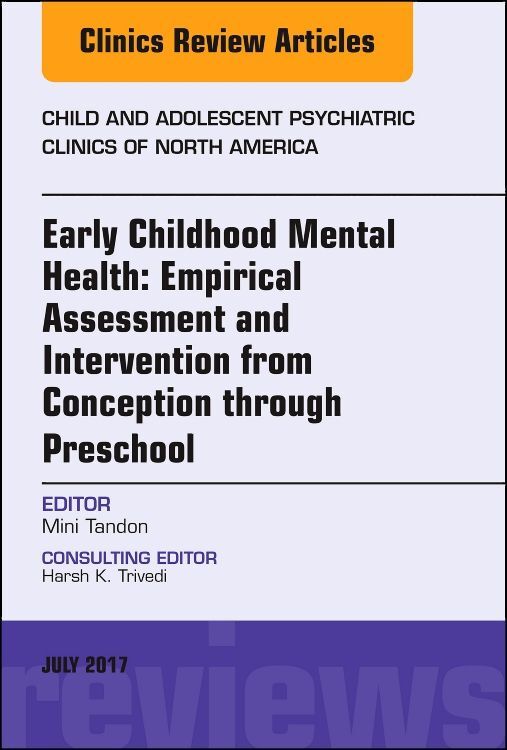 Early Childhood Mental Health: Empirical Assessment and Intervention from Conception Through Preschool an Issue of Child and Adolescent Psychiatric Clinics of North America