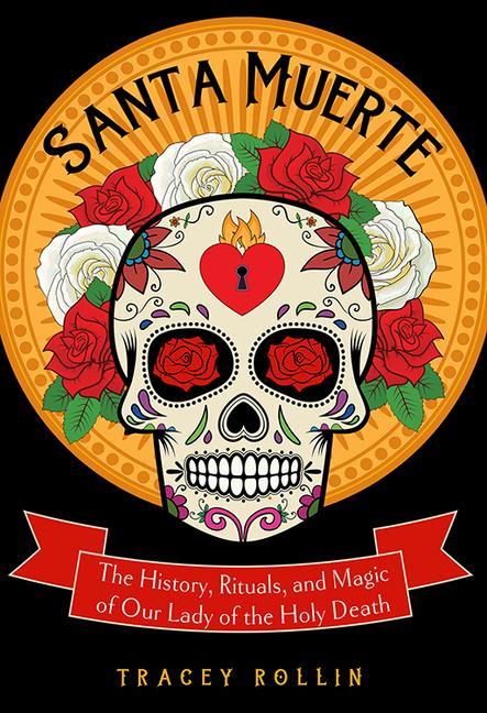Santa Muerte: The History Rituals and Magic of Our Lady of the Holy Death