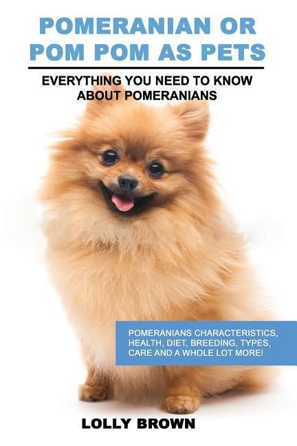 Pomeranian as Pets: Pomeranians Characteristics Health Diet Breeding Types Care and a whole lot more! Everything You Need to Know abo