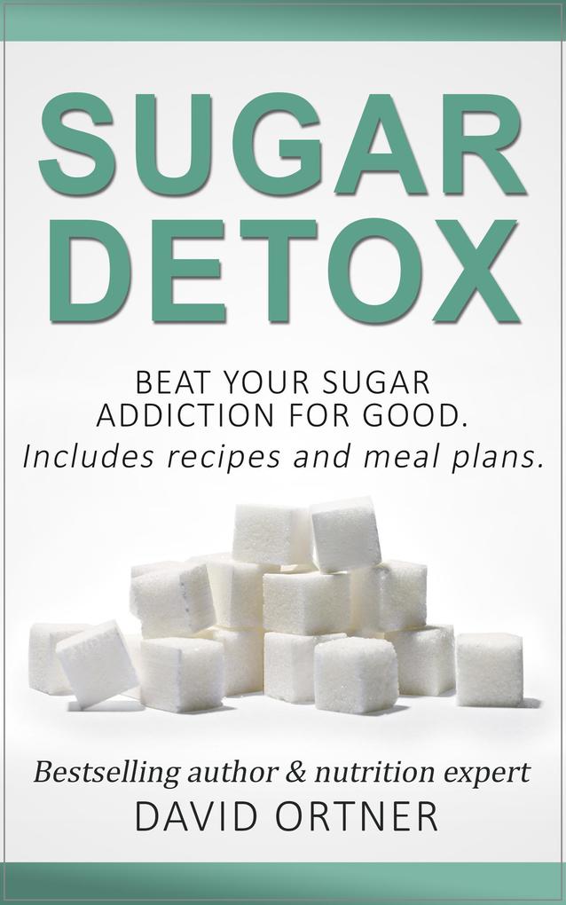 Sugar Detox: How to Beat Your Sugar Addiction for Good for a Slimmer Body Clearer Skin and More Energy