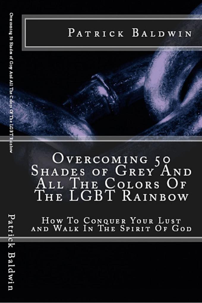 Overcoming 50 Shades of Grey And All The Colors Of The LGBT Rainbow: How To Conquer Your Lust and Walk In The Spirit Of God (Overcoming Lust Walking in the Spirit Fruits of the Spirit Series #1)