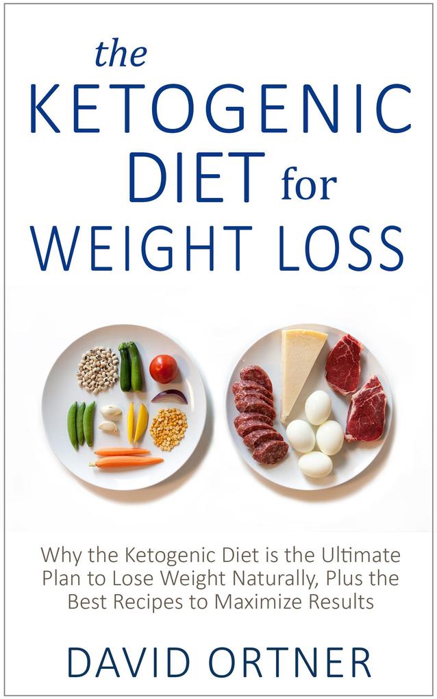 The Ketogenic Diet for Weight Loss: Why the Ketogenic Diet is the Ultimate Plan to Lose Weight Naturally Plus the Best Recipes to Maximize Results