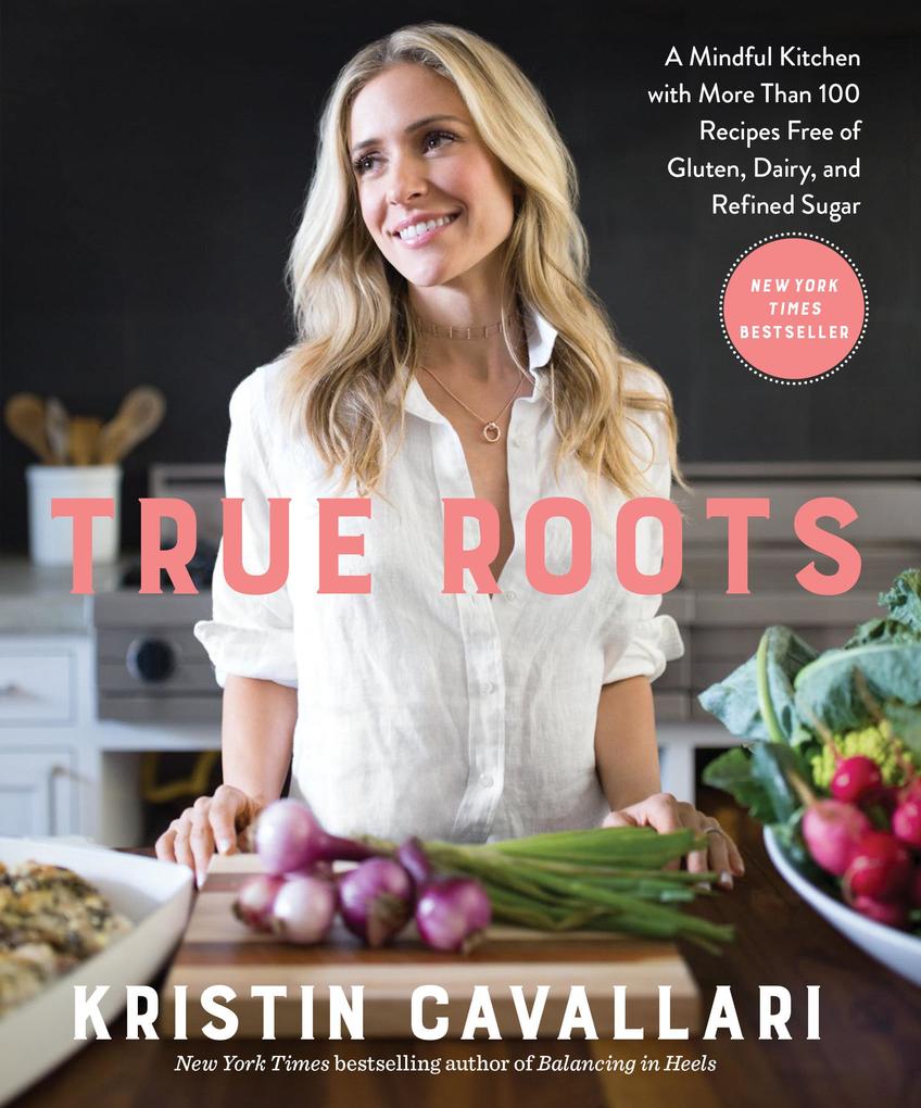 True Roots: A Mindful Kitchen with More Than 100 Recipes Free of Gluten Dairy and Refined Sugar: A Cookbook