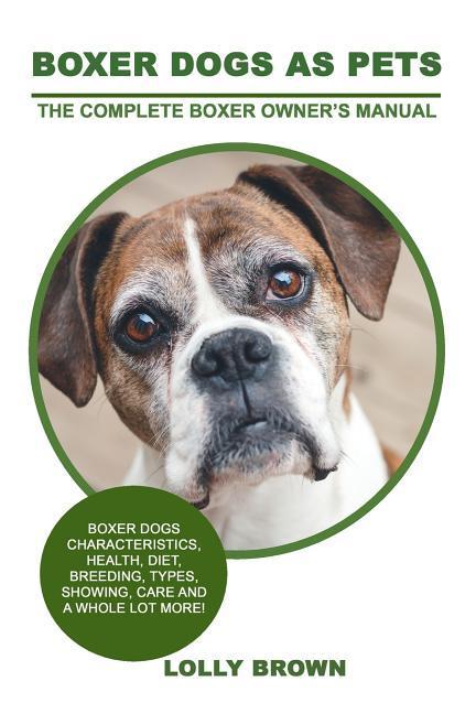Boxer Dogs as Pets: Boxer Dogs Characteristics Health Diet Breeding Types Showing Care and a whole lot more! The Complete Boxer Owne