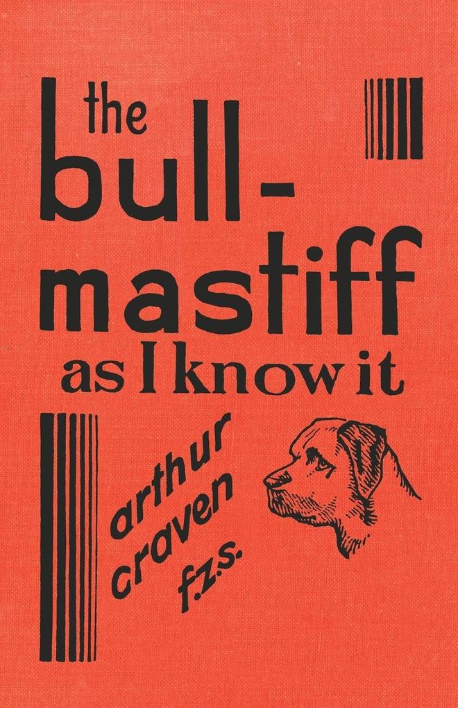 The Bull-Mastiff as I Know it - With Hints for all who are Interested in the Breed - A Practical Scientific and Up-To-Date Guide to the Breeding Rearing and Training of the Great British Breed of Dog